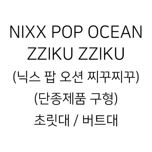 NIXX POP OCEAN ZZIKU ZZIKU (닉스 팝 오션 찌꾸찌꾸)(단종제품 구형) 초릿대 / 버트대